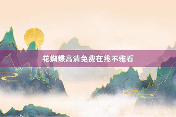 花蝴蝶高清免费在线不雅看