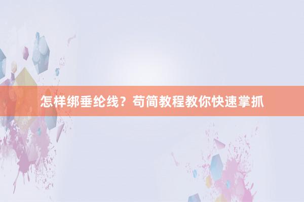 怎样绑垂纶线?苟简教程教你快速掌抓