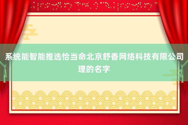 系统能智能推选恰当命北京舒香网络科技有限公司理的名字